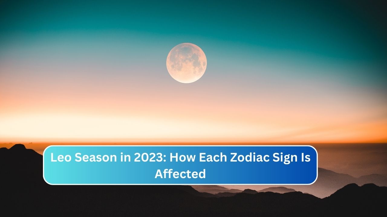 Leo Season in 2023: How Each Zodiac Sign Is Affected