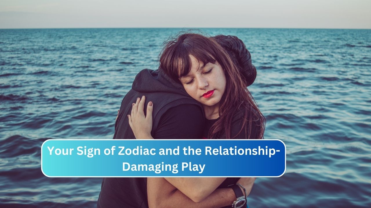 Your Sign of Zodiac and the Relationship-Damaging Play